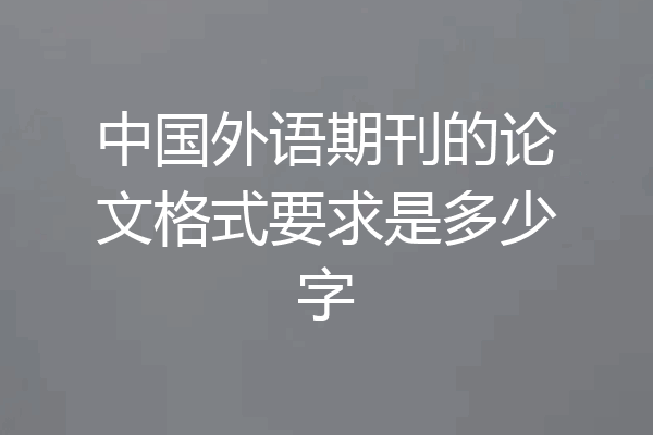 中国外语期刊的论文格式要求是多少字