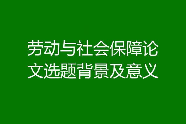 劳动与社会保障论文选题背景及意义