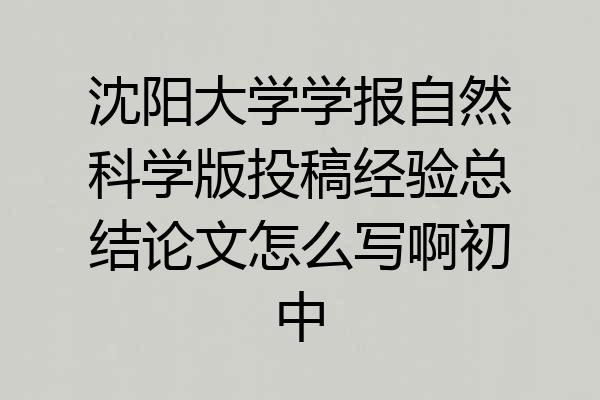 沈阳大学学报自然科学版投稿经验总结论文怎么写啊初中