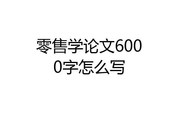 零售学论文6000字怎么写