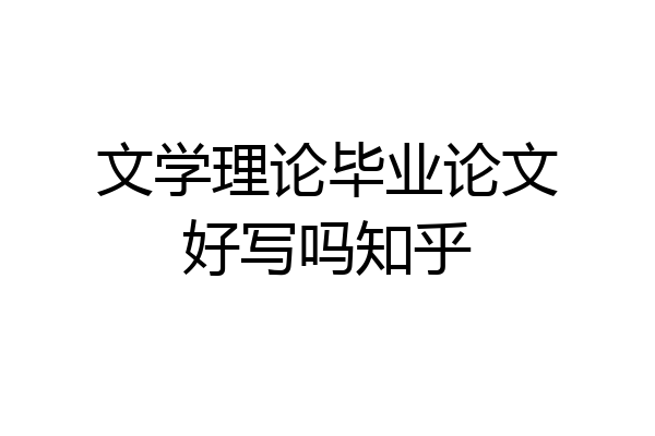 文学理论毕业论文好写吗知乎