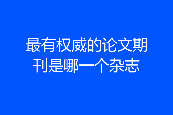 最有权威的论文期刊是哪一个杂志