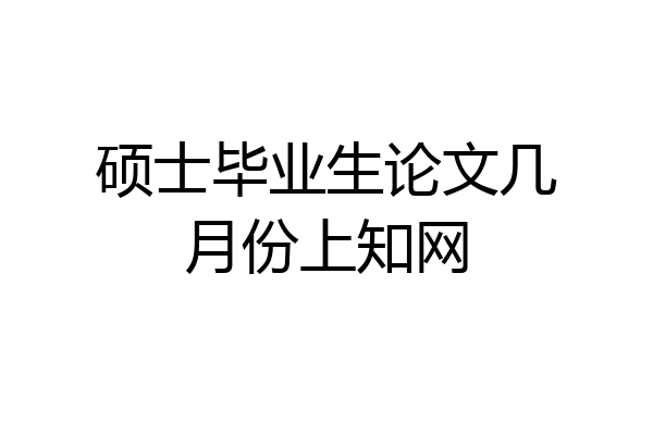 硕士毕业生论文几月份上知网