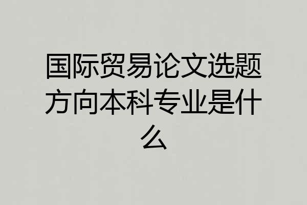 国际贸易论文选题方向本科专业是什么
