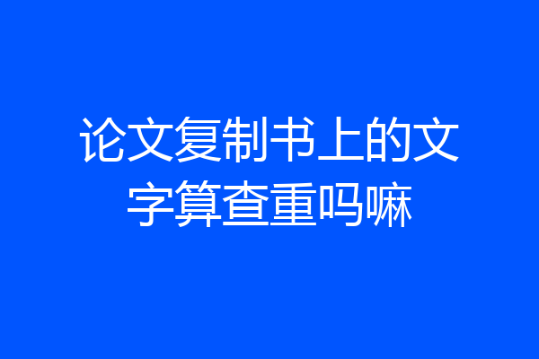 论文复制书上的文字算查重吗嘛