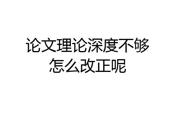 论文理论深度不够怎么改正呢