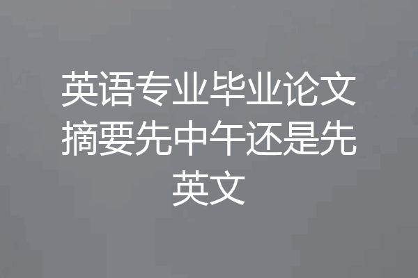 英语专业毕业论文摘要先中午还是先英文
