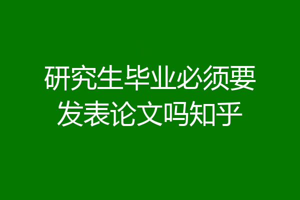 研究生毕业必须要发表论文吗知乎
