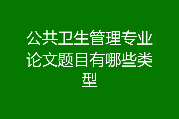 公共卫生管理专业论文题目有哪些类型