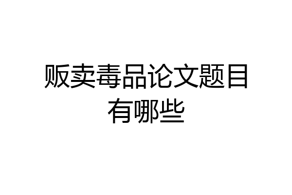 贩卖毒品论文题目有哪些