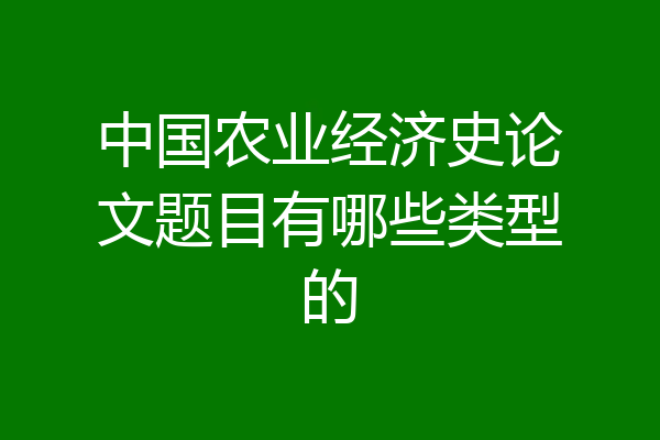 中国农业经济史论文题目有哪些类型的