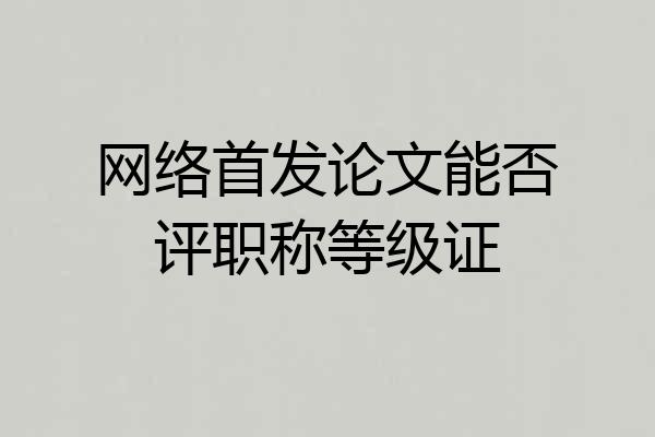 网络首发论文能否评职称等级证