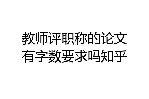 教师评职称的论文有字数要求吗知乎