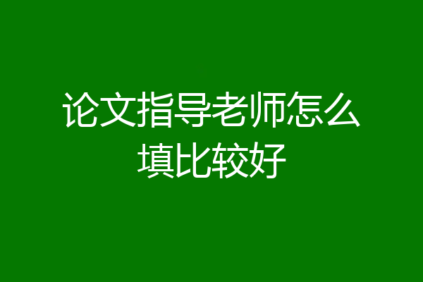 论文指导老师怎么填比较好