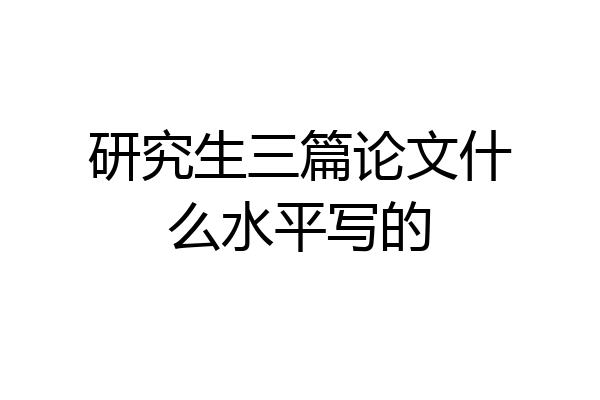 研究生三篇论文什么水平写的