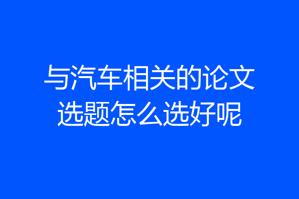与汽车相关的论文选题怎么选好呢