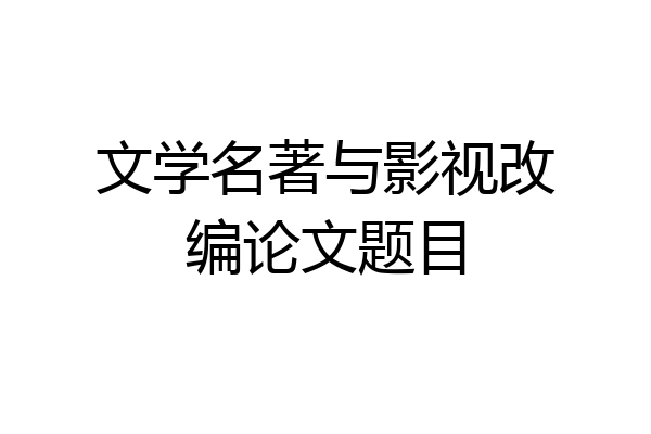 文学名著与影视改编论文题目