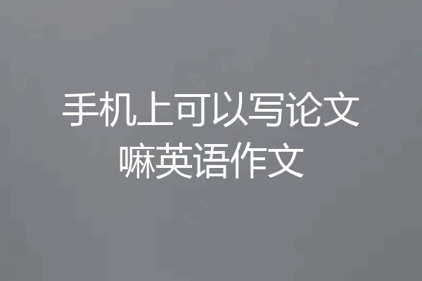 手机上可以写论文嘛英语作文