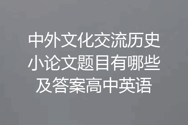 中外文化交流历史小论文题目有哪些及答案高中英语