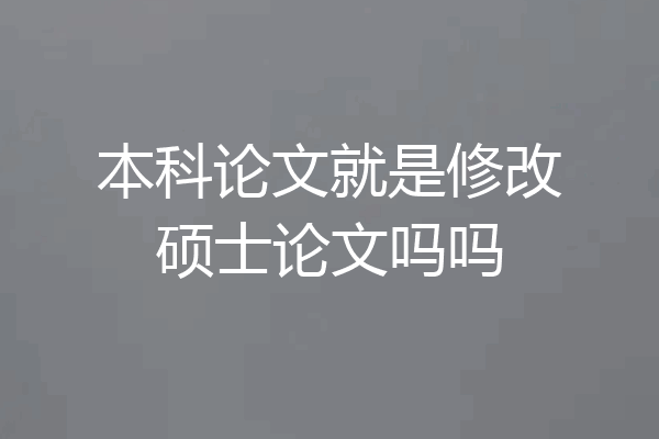 本科论文就是修改硕士论文吗吗