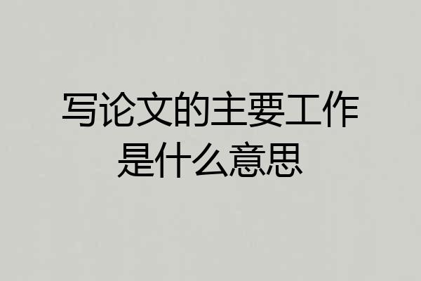 写论文的主要工作是什么意思