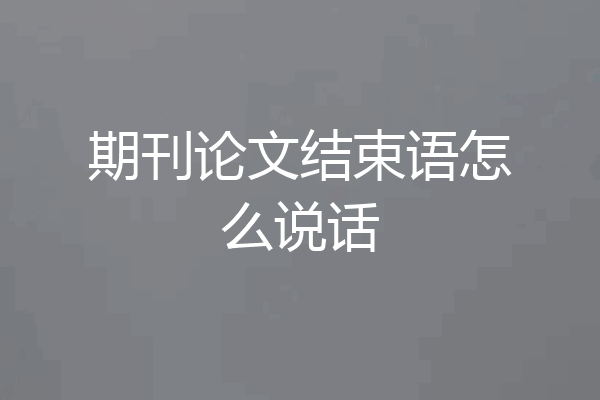 期刊论文结束语怎么说话