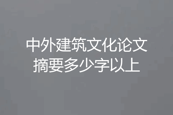 中外建筑文化论文摘要多少字以上