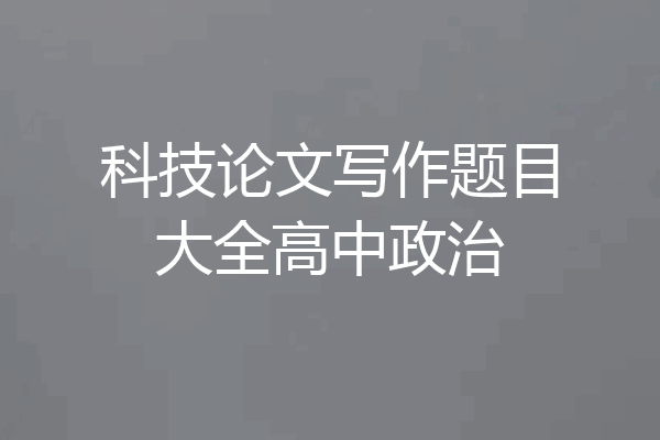 科技论文写作题目大全高中政治