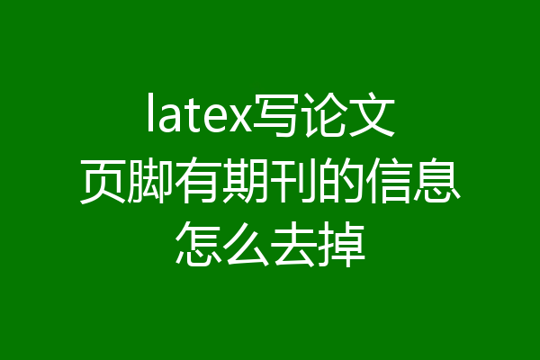 latex写论文页脚有期刊的信息怎么去掉