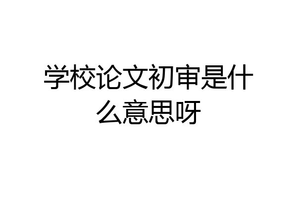 学校论文初审是什么意思呀