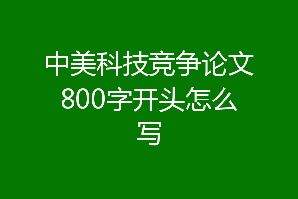 中美科技竞争论文800字开头怎么写