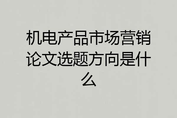 机电产品市场营销论文选题方向是什么