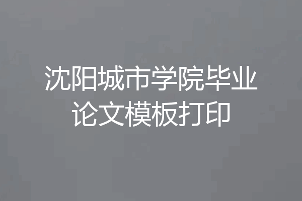 沈阳城市学院毕业论文模板打印