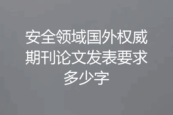 安全领域国外权威期刊论文发表要求多少字