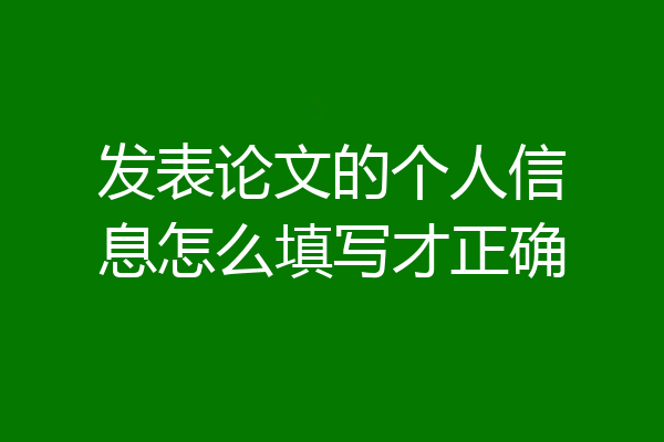 发表论文的个人信息怎么填写才正确