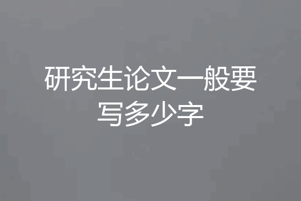 研究生论文一般要写多少字