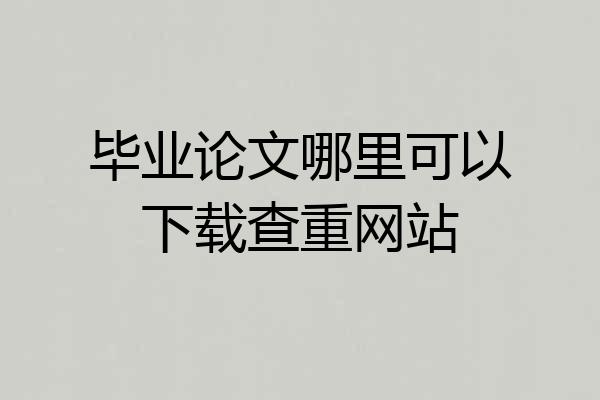 毕业论文哪里可以下载查重网站