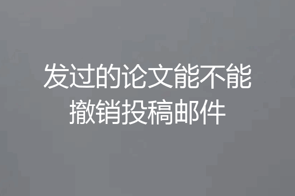 发过的论文能不能撤销投稿邮件