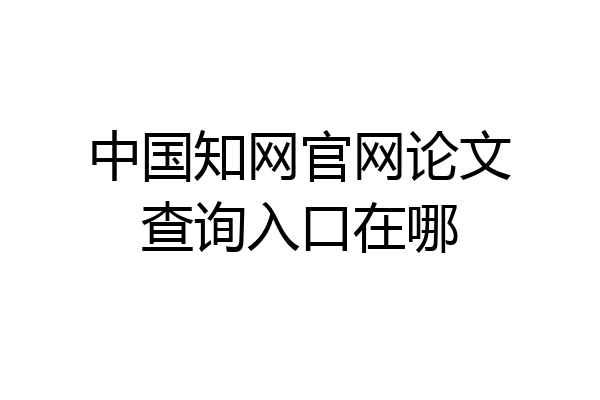 中国知网官网论文查询入口在哪