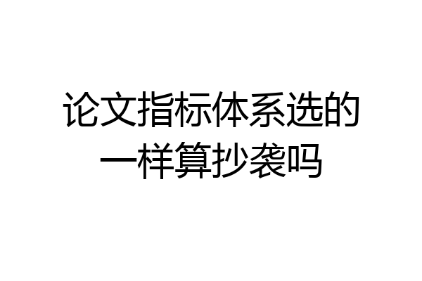 论文指标体系选的一样算抄袭吗