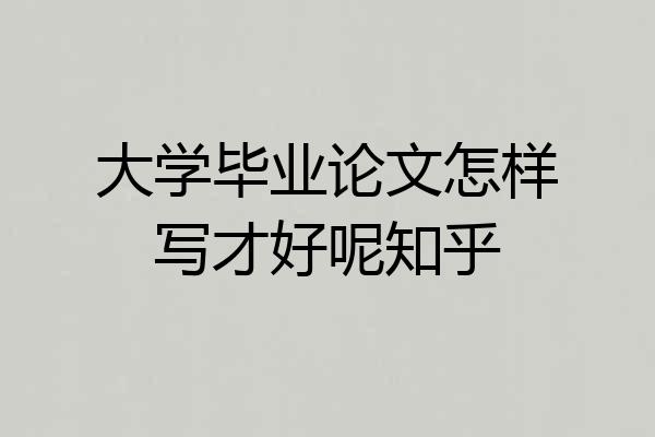 大学毕业论文怎样写才好呢知乎