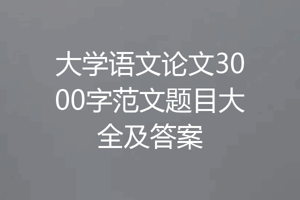大学语文论文3000字范文题目大全及答案