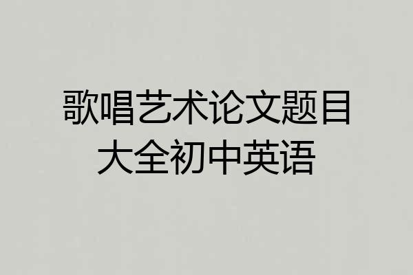 歌唱艺术论文题目大全初中英语
