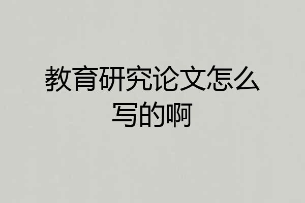 教育研究论文怎么写的啊