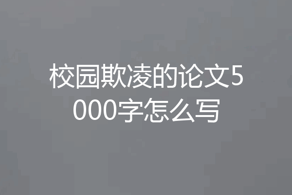 校园欺凌的论文5000字怎么写