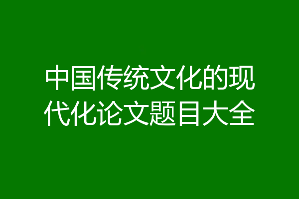 中国传统文化的现代化论文题目大全