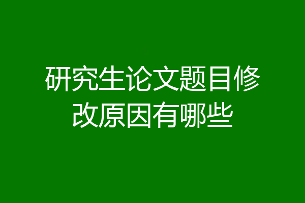 研究生论文题目修改原因有哪些