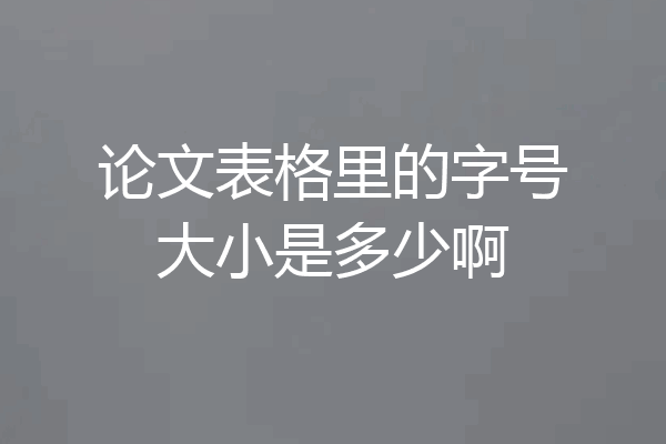 论文表格里的字号大小是多少啊