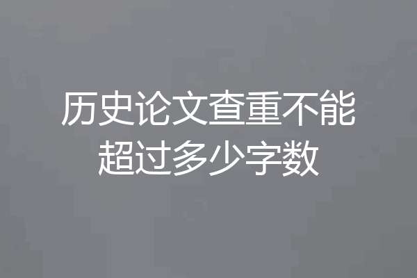 历史论文查重不能超过多少字数