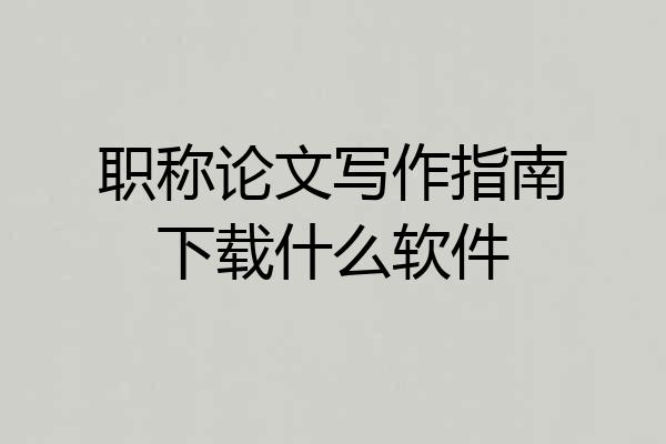 职称论文写作指南下载什么软件